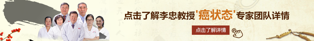 爽死的色色视频在线观看北京御方堂李忠教授“癌状态”专家团队详细信息